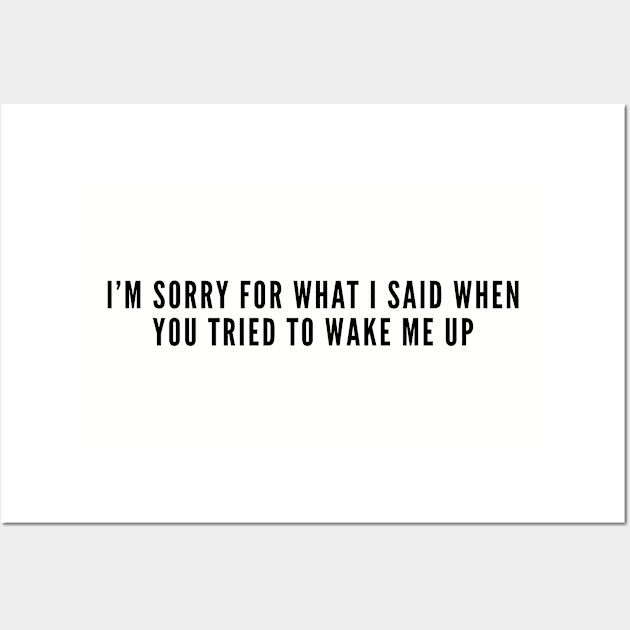 Funny - I'm Sorry For What I Said When You Tried To Wake Me Up - Funny Slogan Joke Statement Humor Wall Art by sillyslogans